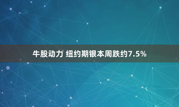 牛股动力 纽约期银本周跌约7.5%